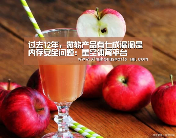 过去12年,微软产品有七成漏洞是内存安全问题:星空体育平台(图2) 星空体育官方下载