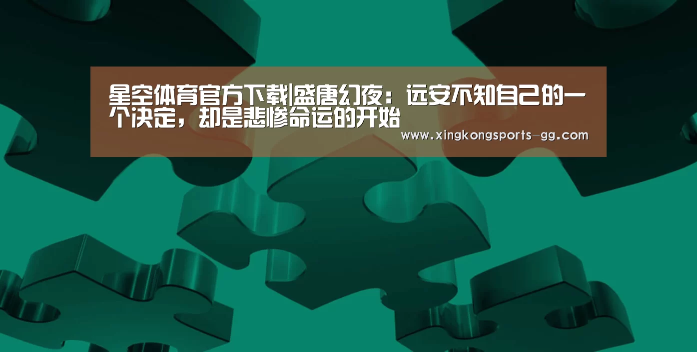 星空体育官方下载|盛唐幻夜:远安不知自己的一个决定,却是悲惨命运的开始