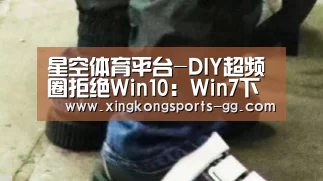 星空体育平台-DIY超频圈拒绝Win10:Win7下性能更优(图4) 星空体育平台