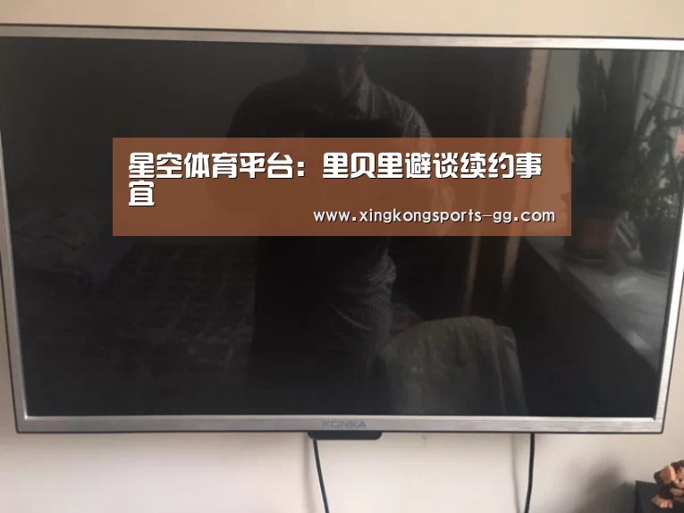 星空体育平台：里贝里避谈续约事宜